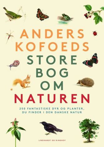 Anders Kofoed: Anders Kofoeds store bog om naturen : 250 fantastiske dyr og planter du finder i den danske natur